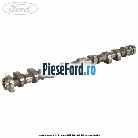 Ax came admisie Ford Galaxy 2007-2014 2.3 160 cp Ax came admisie Ford Galaxy 2007-2014 2.3 160 cp SEWA benzina