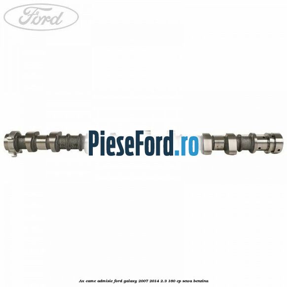 Ax came admisie Ford Galaxy 2007-2014 2.3 160 cp Ax came admisie Ford Galaxy 2007-2014 2.3 160 cp SEWA benzina