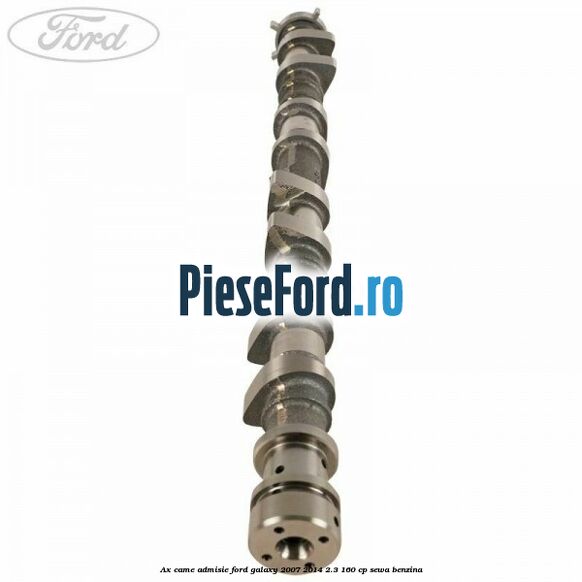 Ax came admisie Ford Galaxy 2007-2014 2.3 160 cp Ax came admisie Ford Galaxy 2007-2014 2.3 160 cp SEWA benzina