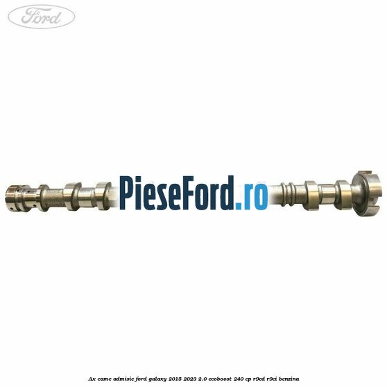 Ax came admisie Ford Galaxy 2015-2023 2.0 EcoBoost 240 cp Ax came admisie Ford Galaxy 2015-2023 2.0 EcoBoost 240 cp R9CD, R9CI benzina