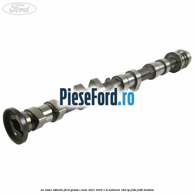 Ax came admisie Ford Grand C-Max 2011-2015 1.6 EcoBoost 182 cp JTDA, JTDB benzina