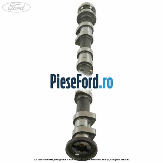 Ax came admisie Ford Grand C-Max 2011-2015 1.6 EcoBoost 182 cp Ax came admisie Ford Grand C-Max 2011-2015 1.6 EcoBoost 182 cp JTDA, JTDB benzina