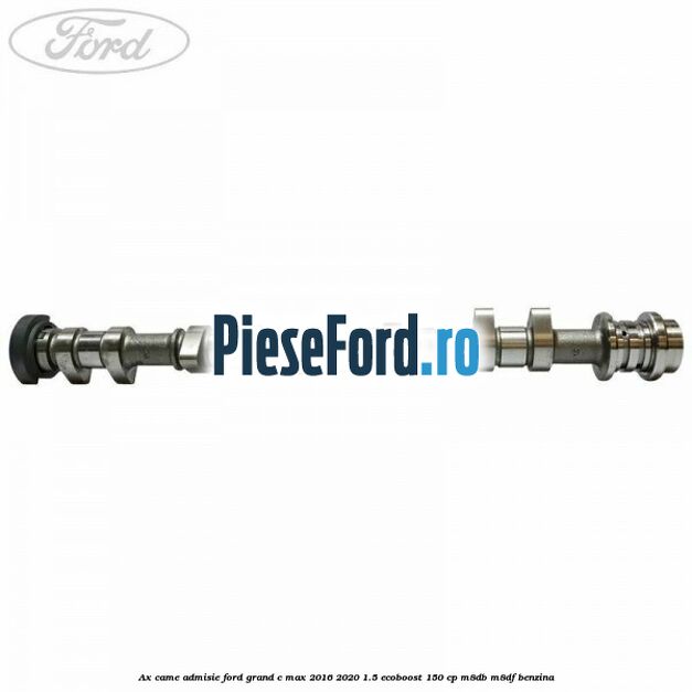 Ax came admisie Ford Grand C-Max 2016-2020 1.5 EcoBoost 150 cp M8DB, M8DF benzina