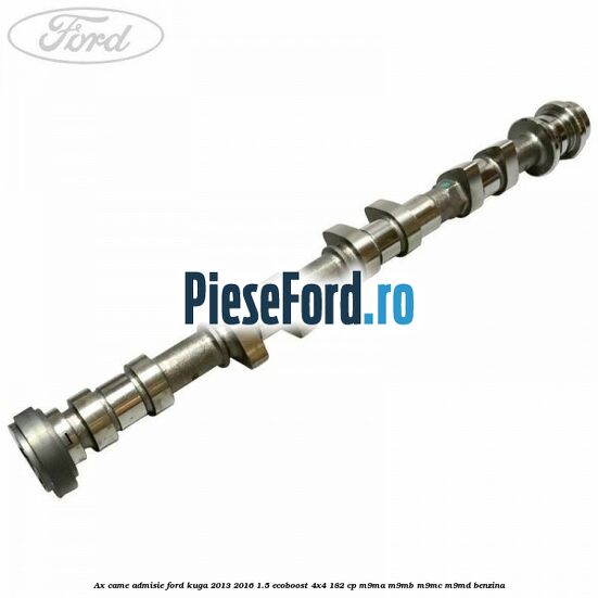 Ax came admisie Ford Kuga 2013-2016 1.5 EcoBoost 4x4 182 cp M9MA, M9MB, M9MC, M9MD benzina