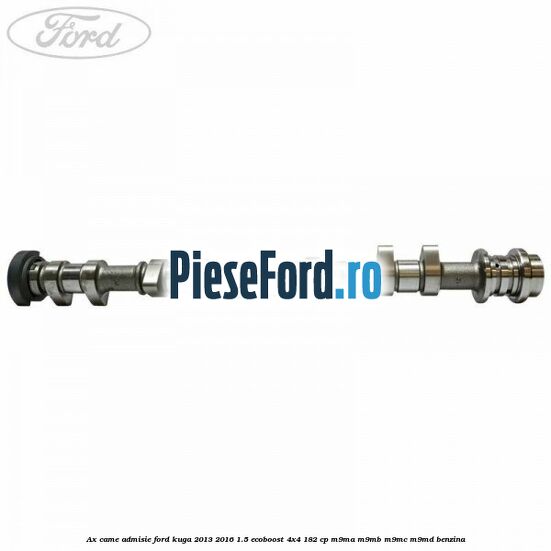 Ax came admisie Ford Kuga 2013-2016 1.5 EcoBoost 4x4 182 cp M9MA, M9MB, M9MC, M9MD benzina
