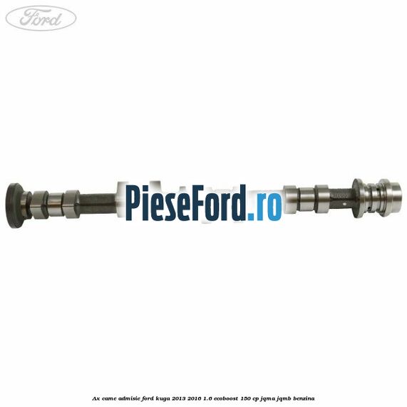 Ax came admisie Ford Kuga 2013-2016 1.6 EcoBoost 150 cp JQMA, JQMB benzina