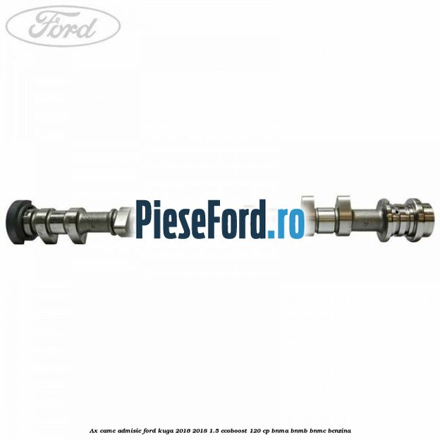 Ax came admisie Ford Kuga 2016-2018 1.5 EcoBoost 120 cp BNMA, BNMB, BNMC benzina