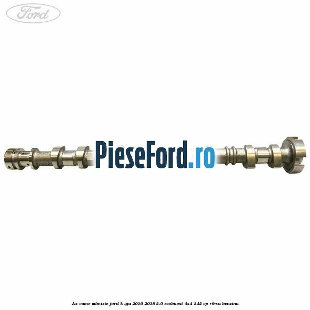 Ax came admisie Ford Kuga 2016-2018 2.0 EcoBoost 4x4 242 cp Ax came admisie Ford Kuga 2016-2018 2.0 EcoBoost 4x4 242 cp R9MA benzina