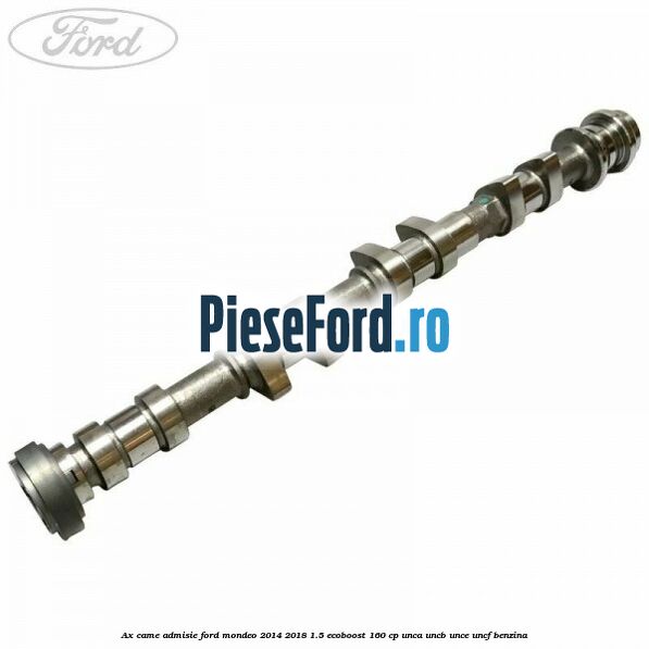 Ax came admisie Ford Mondeo 2014-2018 1.5 EcoBoost 160 cp UNCA, UNCB, UNCE, UNCF benzina