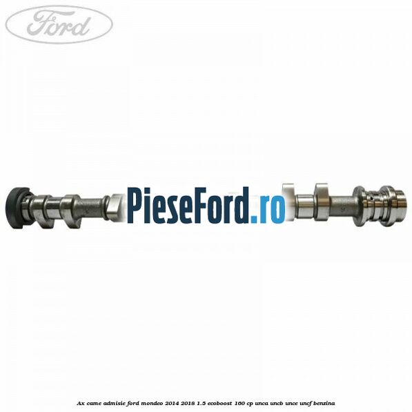 Ax came admisie Ford Mondeo 2014-2018 1.5 EcoBoost 160 cp UNCA, UNCB, UNCE, UNCF benzina