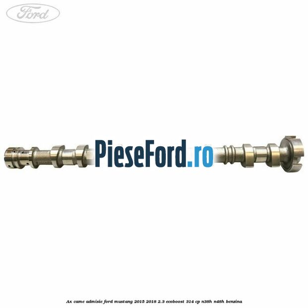 Ax came admisie Ford Mustang 2015-2018 2.3 EcoBoost 314 cp Ax came admisie Ford Mustang 2015-2018 2.3 EcoBoost 314 cp N38H, N48H benzina