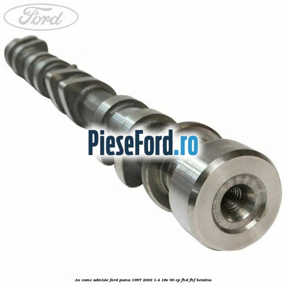 Ax came admisie Ford Puma 1997-2003 1.4 16V 90 cp Ax came admisie Ford Puma 1997-2003 1.4 16V 90 cp FHD, FHF benzina