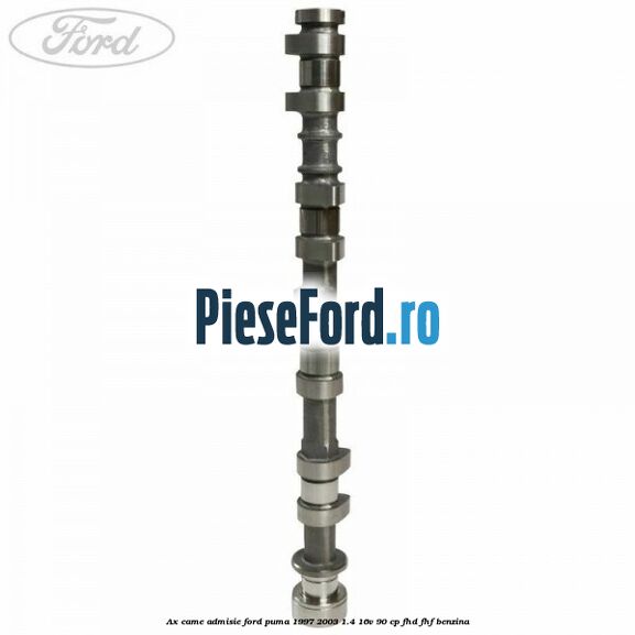 Ax came admisie Ford Puma 1997-2003 1.4 16V 90 cp Ax came admisie Ford Puma 1997-2003 1.4 16V 90 cp FHD, FHF benzina