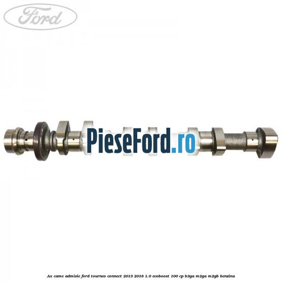 Ax came admisie Ford Tourneo Connect 2013-2018 1.0 EcoBoost 100 cp B3GA, M2GA, M2GB benzina