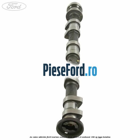 Ax came admisie Ford Tourneo Connect 2013-2018 1.6 EcoBoost 150 cp Ax came admisie Ford Tourneo Connect 2013-2018 1.6 EcoBoost 150 cp JQGA benzina