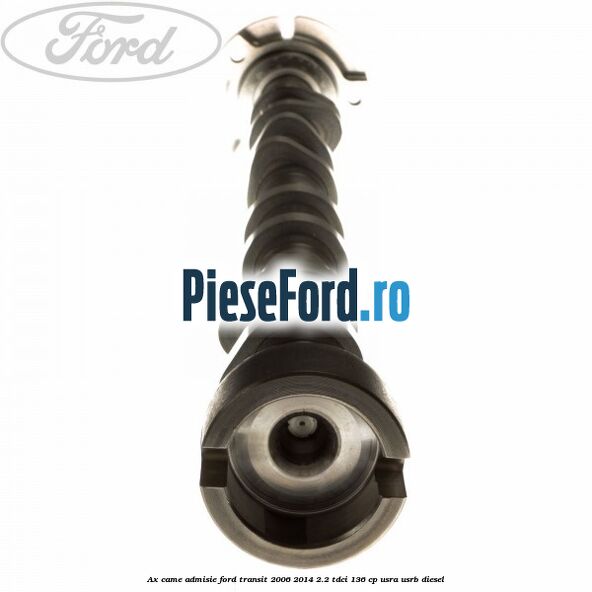 Ax came admisie Ford Transit 2006-2014 2.2 TDCi 136 cp Ax came admisie Ford Transit 2006-2014 2.2 TDCi 136 cp USRA, USRB diesel