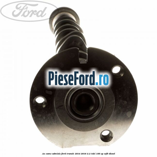 Ax came admisie Ford Transit 2014-2018 2.2 TDCi 155 cp Ax came admisie Ford Transit 2014-2018 2.2 TDCi 155 cp CVF5 diesel