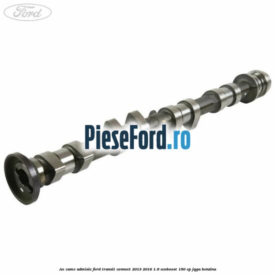 Ax came admisie Ford Transit Connect 2013-2018 1.6 EcoBoost 150 cp JQGA benzina