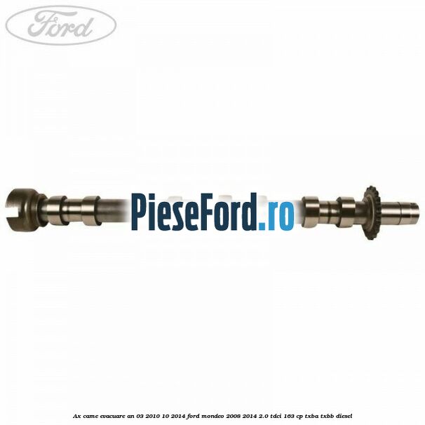 Ax came evacuare an 03/2010-10/2014 Ford Mondeo 2008-2014 2.0 TDCi 163 cp Ax came evacuare an 03/2010-10/2014 Ford Mondeo 2008-2014 2.0 TDCi 163 cp TXBA, TXBB diesel