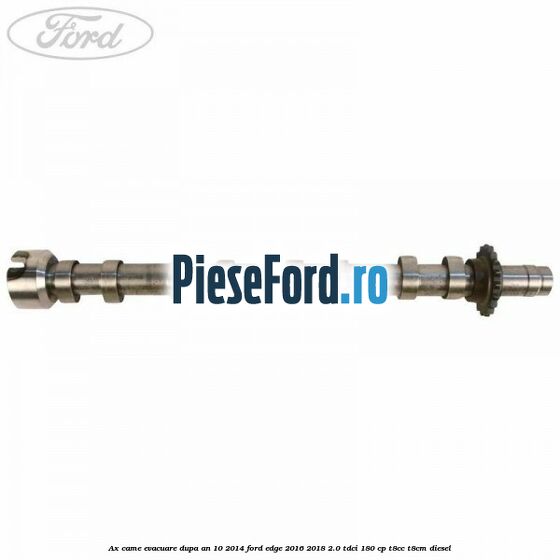 Ax came evacuare dupa an 10/2014 Ford Edge 2016-2018 2.0 TDCi 180 cp Ax came evacuare dupa an 10/2014 Ford Edge 2016-2018 2.0 TDCi 180 cp T8CC, T8CM diesel