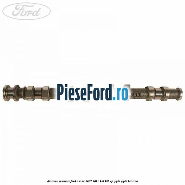 Ax came evacuare Ford C-Max 2007-2011 1.8 125 cp Ax came evacuare Ford C-Max 2007-2011 1.8 125 cp QQDA, QQDB benzina