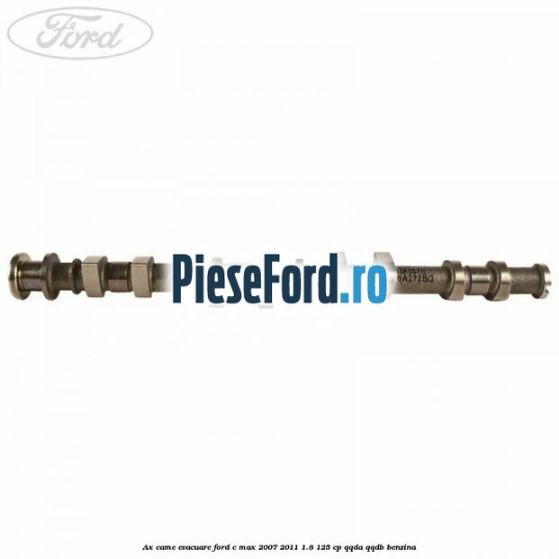 Ax came evacuare Ford C-Max 2007-2011 1.8 125 cp Ax came evacuare Ford C-Max 2007-2011 1.8 125 cp QQDA, QQDB benzina