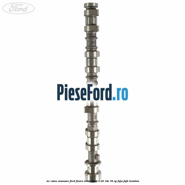 Ax came evacuare Ford Fiesta 2002-2005 1.25 16V 75 cp FUJA, FUJB benzina