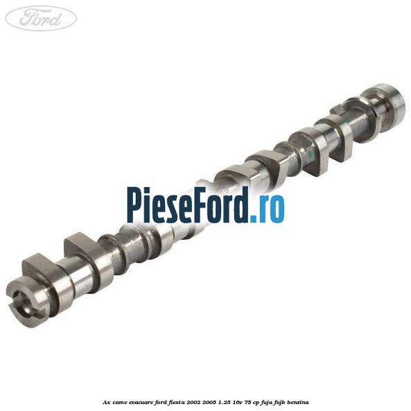 Ax came evacuare Ford Fiesta 2002-2005 1.25 16V 75 cp FUJA, FUJB benzina
