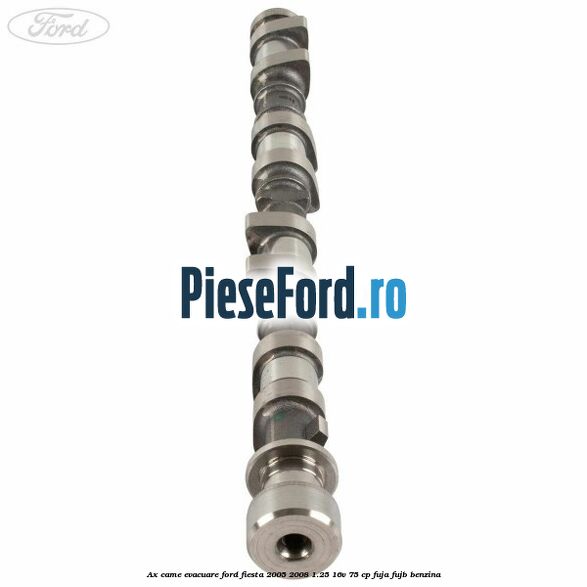 Ax came evacuare Ford Fiesta 2005-2008 1.25 16V 75 cp FUJA, FUJB benzina