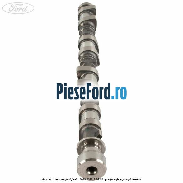 Ax came evacuare Ford Fiesta 2008-2012 1.25 82 cp SNJA, SNJB, SNJC, SNJD benzina