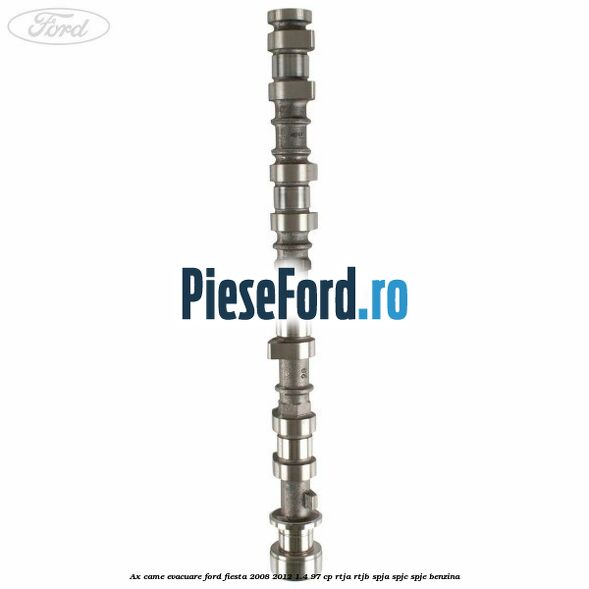 Ax came evacuare Ford Fiesta 2008-2012 1.4 97 cp RTJA, RTJB, SPJA, SPJC, SPJE benzina