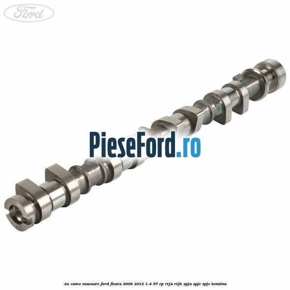 Ax came evacuare Ford Fiesta 2008-2012 1.4 97 cp RTJA, RTJB, SPJA, SPJC, SPJE benzina