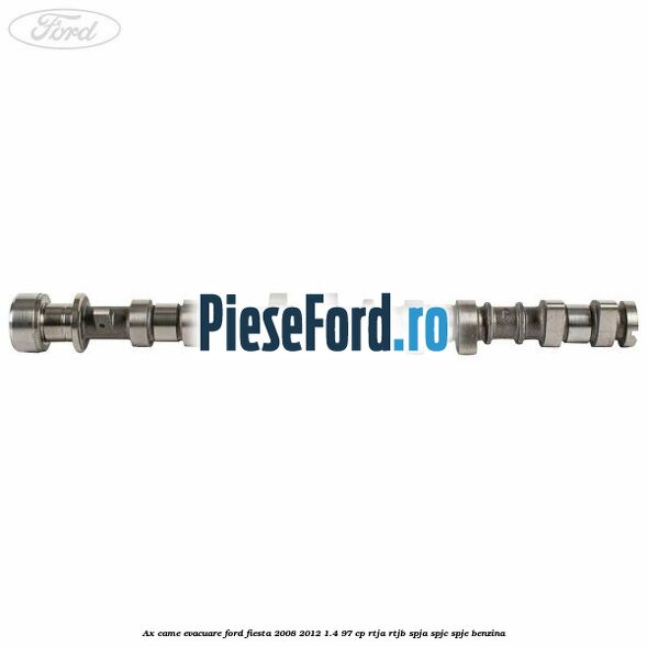 Ax came evacuare Ford Fiesta 2008-2012 1.4 97 cp RTJA, RTJB, SPJA, SPJC, SPJE benzina