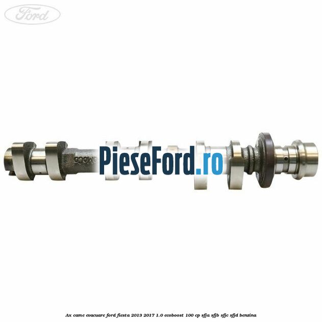 Ax came evacuare Ford Fiesta 2013-2017 1.0 EcoBoost 100 cp SFJA, SFJB, SFJC, SFJD benzina