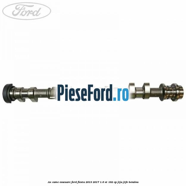 Ax came evacuare Ford Fiesta 2013-2017 1.6 ST 182 cp JTJA, JTJB benzina
