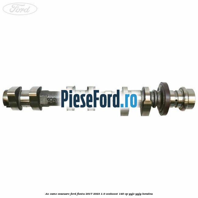 Ax came evacuare Ford Fiesta 2017-2023 1.0 EcoBoost 140 cp Ax came evacuare Ford Fiesta 2017-2023 1.0 EcoBoost 140 cp YYJE, YYJG benzina