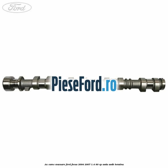 Ax came evacuare Ford Focus 2004-2007 1.4 80 cp Ax came evacuare Ford Focus 2004-2007 1.4 80 cp ASDA, ASDB benzina