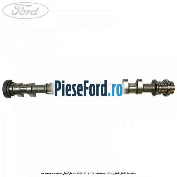 Ax came evacuare Ford Focus 2011-2014 1.6 EcoBoost 182 cp JTDA, JTDB benzina