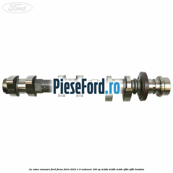 Ax came evacuare Ford Focus 2014-2018 1.0 EcoBoost 100 cp Ax came evacuare Ford Focus 2014-2018 1.0 EcoBoost 100 cp M2DA, M2DB, M2DC, SFDA, SFDB benzina