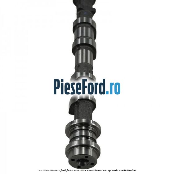 Ax came evacuare Ford Focus 2014-2018 1.5 EcoBoost 150 cp Ax came evacuare Ford Focus 2014-2018 1.5 EcoBoost 150 cp M8DA, M8DB benzina