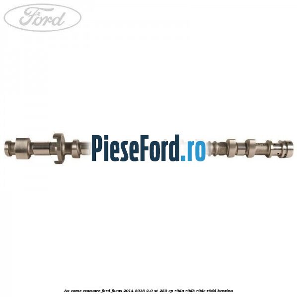 Ax came evacuare Ford Focus 2014-2018 2.0 ST 250 cp Ax came evacuare Ford Focus 2014-2018 2.0 ST 250 cp R9DA, R9DB, R9DC, R9DD benzina