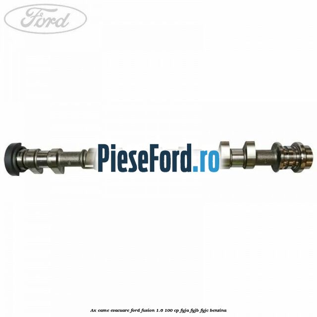 Ax came evacuare Ford Fusion 1.6 100 cp Ax came evacuare Ford Fusion 1.6 100 cp FYJA, FYJB, FYJC benzina