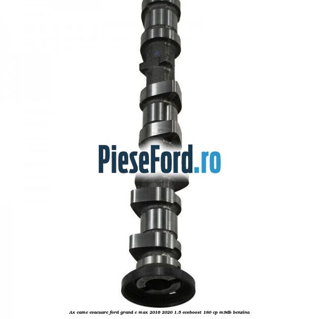 Ax came evacuare Ford Grand C-Max 2016-2020 1.5 EcoBoost 180 cp Ax came evacuare Ford Grand C-Max 2016-2020 1.5 EcoBoost 180 cp M9DB benzina