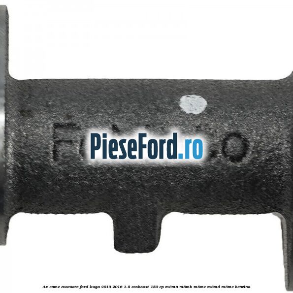 Ax came evacuare Ford Kuga 2013-2016 1.5 EcoBoost 150 cp M8MA, M8MB, M8MC, M8MD, M8ME benzina