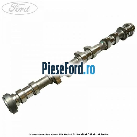 Ax came evacuare Ford Mondeo 1996-2000 1.8 i 115 cp RKB, RKF, RKH, RKJ, RKK benzina