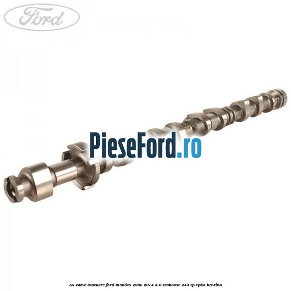 Ax came evacuare Ford Mondeo 2008-2014 2.0 EcoBoost 240 cp Ax came evacuare Ford Mondeo 2008-2014 2.0 EcoBoost 240 cp TPBA benzina