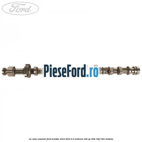 Ax came evacuare Ford Mondeo 2014-2018 2.0 EcoBoost 240 cp Ax came evacuare Ford Mondeo 2014-2018 2.0 EcoBoost 240 cp R9CB, R9CF, R9CH benzina