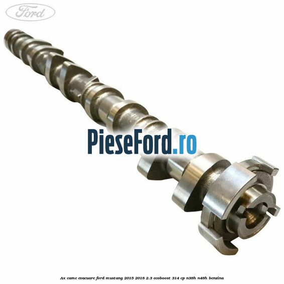 Ax came evacuare Ford Mustang 2015-2018 2.3 EcoBoost 314 cp Ax came evacuare Ford Mustang 2015-2018 2.3 EcoBoost 314 cp N38H, N48H benzina