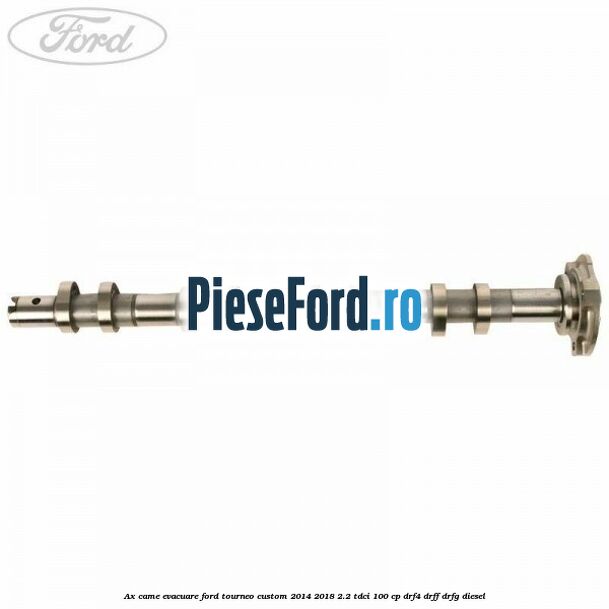 Ax came evacuare Ford Tourneo Custom 2014-2018 2.2 TDCi 100 cp Ax came evacuare Ford Tourneo Custom 2014-2018 2.2 TDCi 100 cp DRF4, DRFF, DRFG diesel