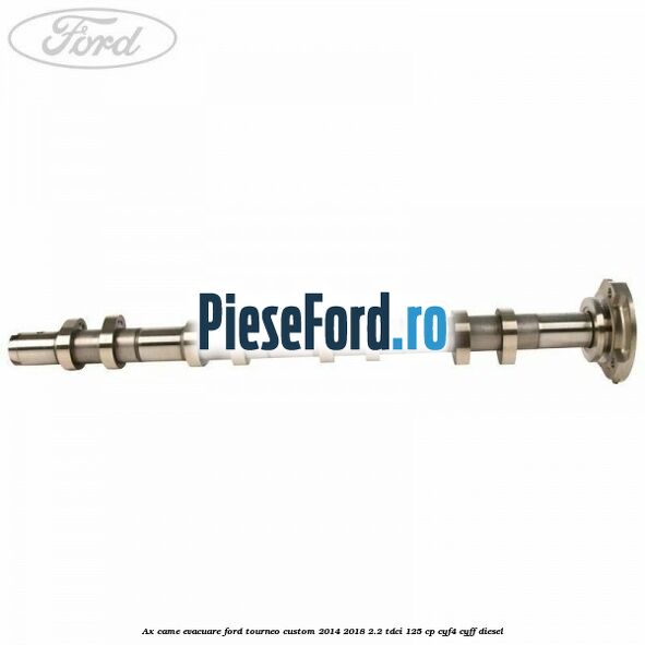 Ax came evacuare Ford Tourneo Custom 2014-2018 2.2 TDCi 125 cp CYF4, CYFF diesel